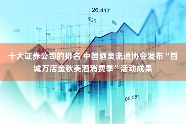 十大证券公司的排名 中国酒类流通协会发布“百城万店金秋美酒消费季”活动成果